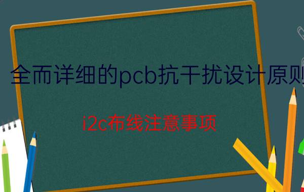 全而详细的pcb抗干扰设计原则 i2c布线注意事项？